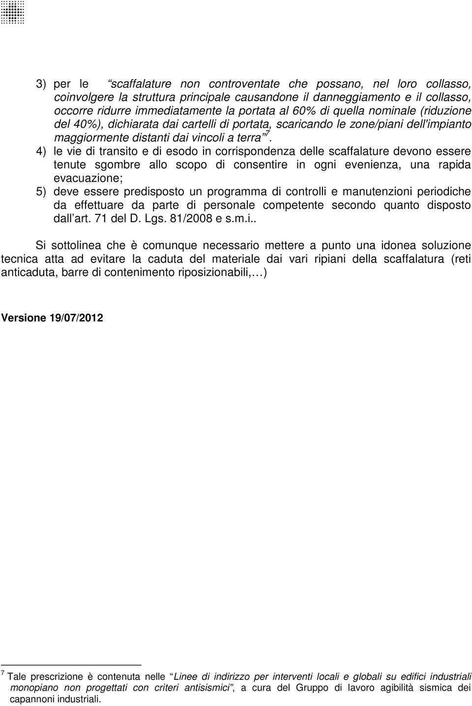 4) le vie di transito e di esodo in corrispondenza delle scaffalature devono essere tenute sgombre allo scopo di consentire in ogni evenienza, una rapida evacuazione; 5) deve essere predisposto un