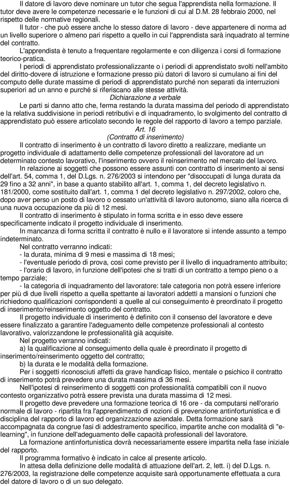 Il tutor - che può essere anche lo stesso datore di lavoro - deve appartenere di norma ad un livello superiore o almeno pari rispetto a quello in cui l'apprendista sarà inquadrato al termine del