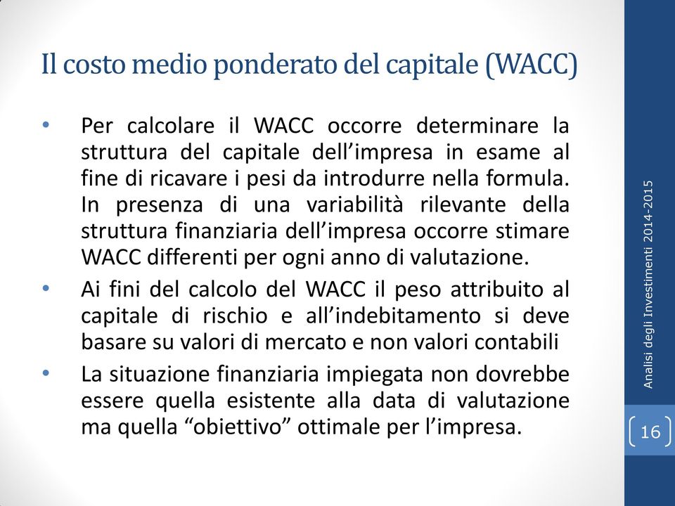 In presenza di una variabilità rilevante della struttura finanziaria dell impresa occorre stimare WACC differenti per ogni anno di valutazione.