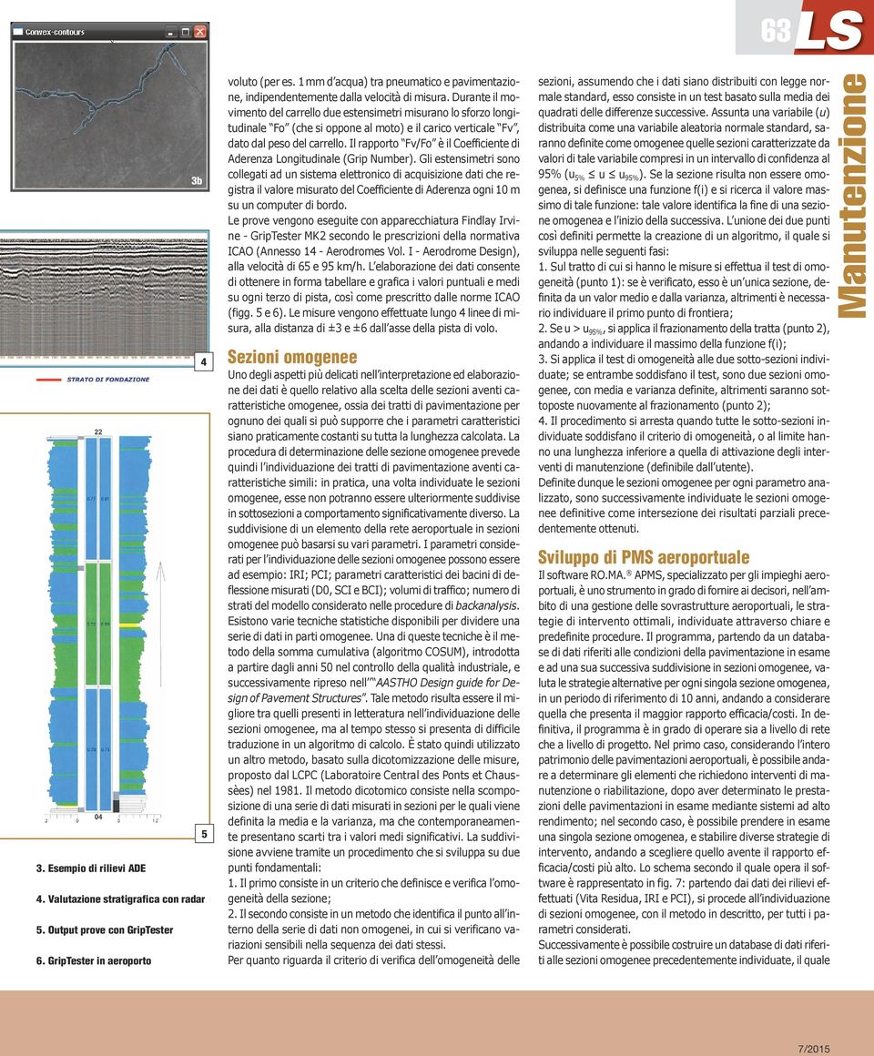 Durante il movimento del carrello due estensimetri misurano lo sforzo longitudinale Fo (che si oppone al moto) e il carico verticale Fv, dato dal peso del carrello.