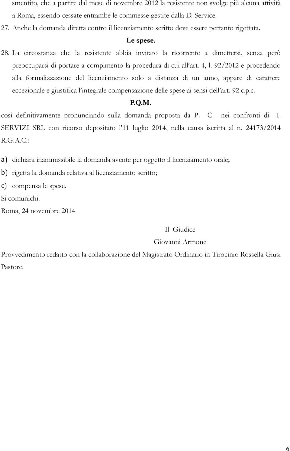 La circostanza che la resistente abbia invitato la ricorrente a dimettersi, senza però preoccuparsi di portare a compimento la procedura di cui all art. 4, l.