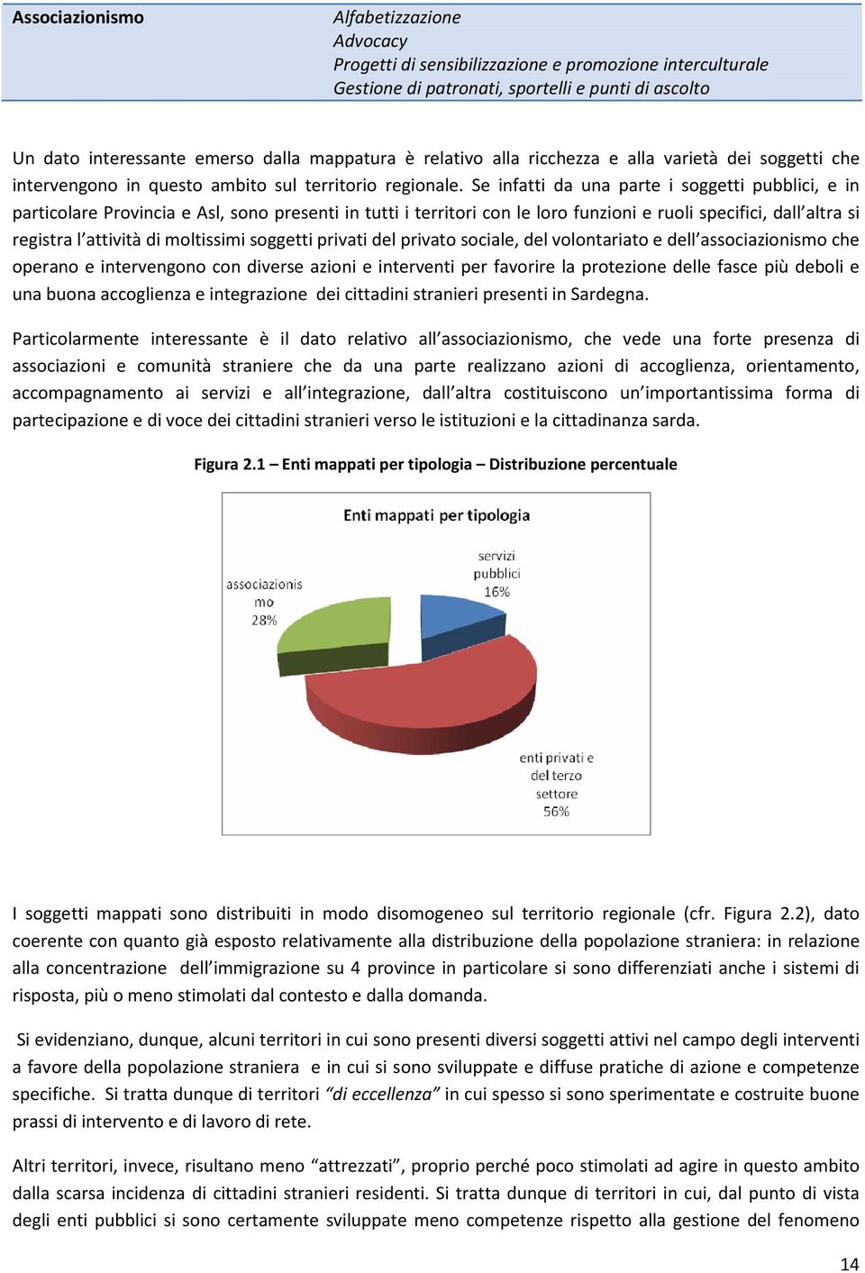 Se infatti da una parte i soggetti pubblici, e in particolare Provincia e Asl, sono presenti in tutti i territori con le loro funzioni e ruoli specifici, dall altra si registra l attività di