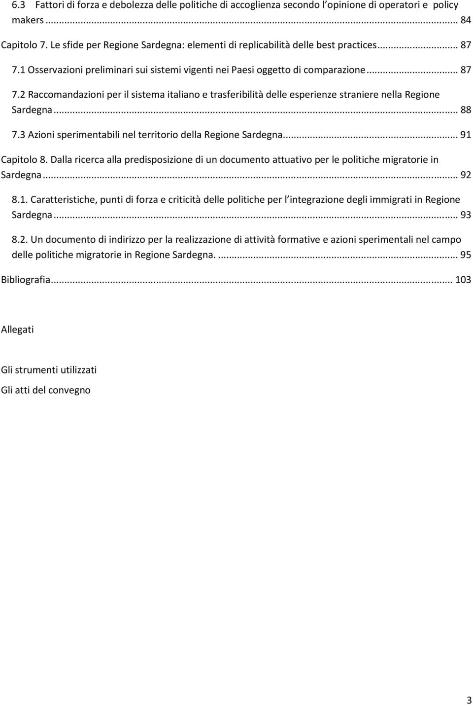 ..88 7.3 Azioni sperimentabili nel territorio della Regione Sardegna...91 Capitolo 8. Dalla ricerca alla predisposizione di un documento attuativo per le politiche migratorie in Sardegna...92 8.1. Caratteristiche, punti di forza e criticità delle politiche per l integrazione degli immigrati in Regione Sardegna.