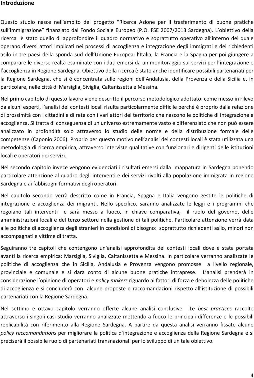 degli immigrati e dei richiedenti asilo in tre paesi della sponda sud dell Unione Europea: l Italia, la Francia e la Spagna per poi giungere a comparare le diverse realtà esaminate con i dati emersi