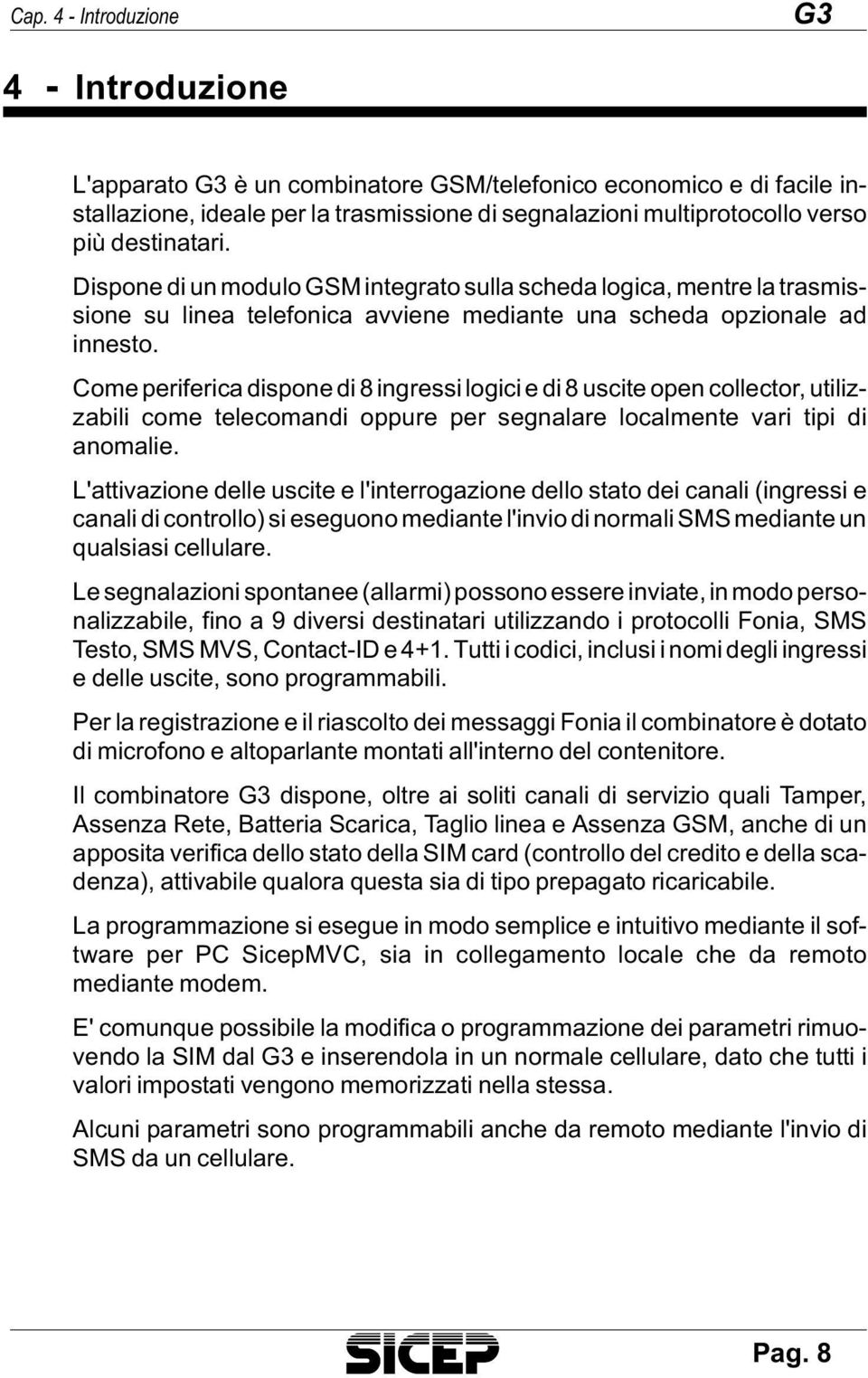 Di spo ne di un mo du lo GSM in te gra to sul la sche da lo gi ca, men tre la tra smis - sio ne su li nea te le fo ni ca av vie ne me dian te una sche da opzionale ad innesto.