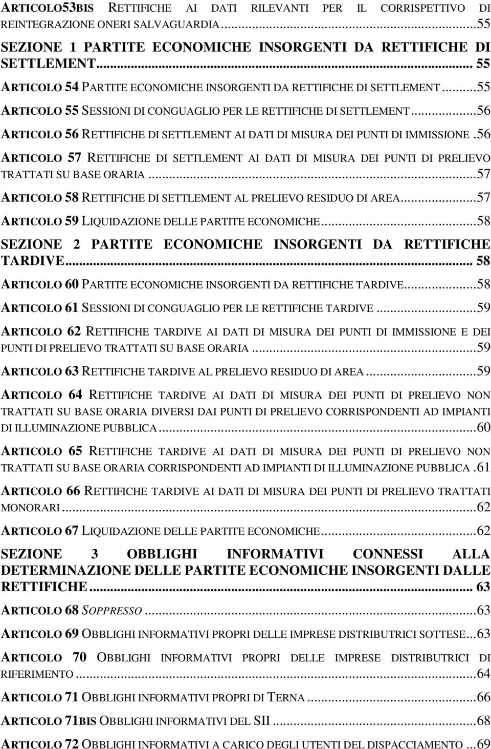 .. 56 ARTICOLO 56 RETTIFICHE DI SETTLEMENT AI DATI DI MISURA DEI PUNTI DI IMMISSIONE. 56 ARTICOLO 57 RETTIFICHE DI SETTLEMENT AI DATI DI MISURA DEI PUNTI DI PRELIEVO TRATTATI SU BASE ORARIA.