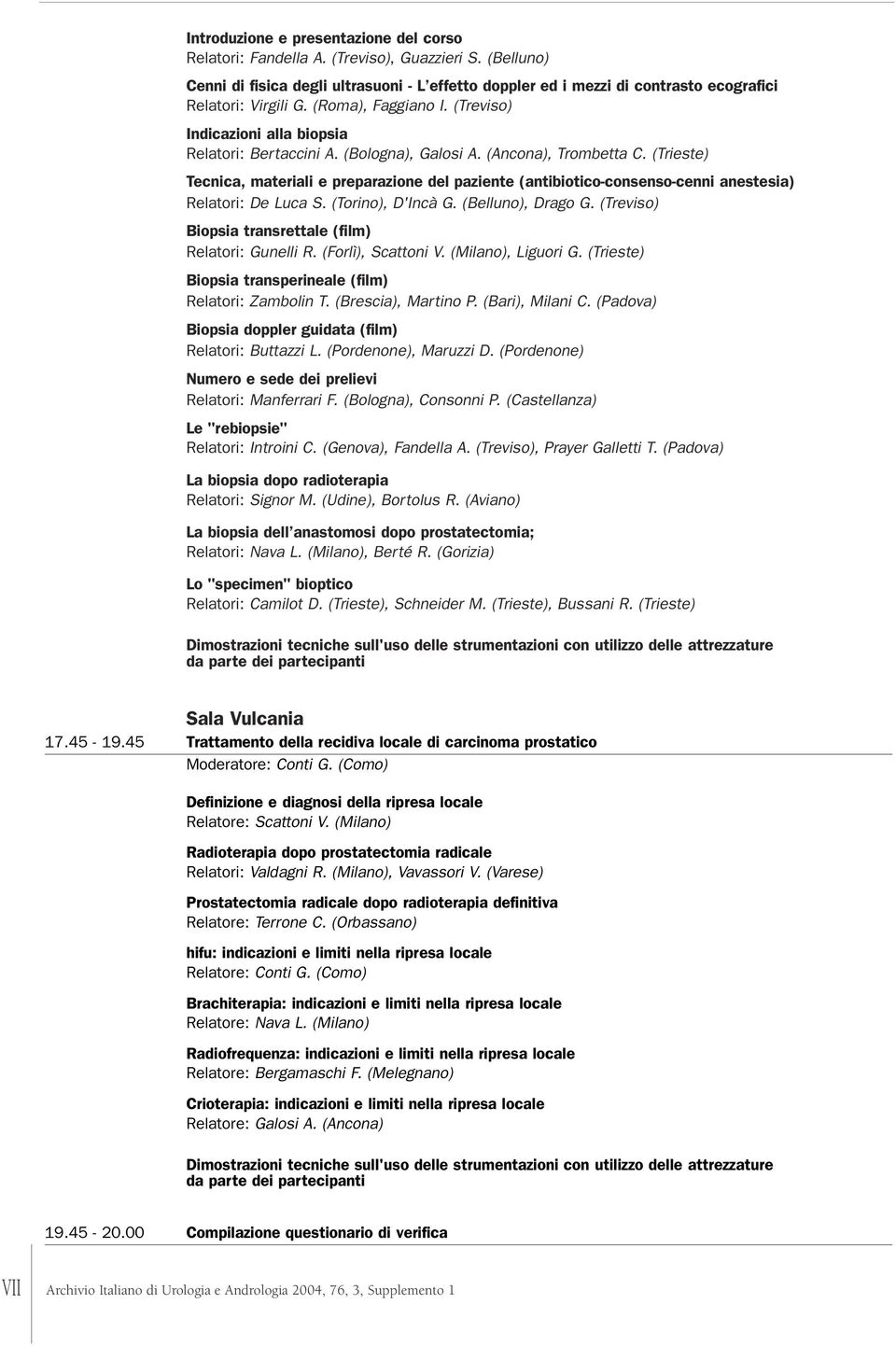 (Bologna), Galosi A. (Ancona), Trombetta C. (Trieste) Tecnica, materiali e preparazione del paziente (antibiotico-consenso-cenni anestesia) Relatori: De Luca S. (Torino), D'Incà G. (Belluno), Drago G.