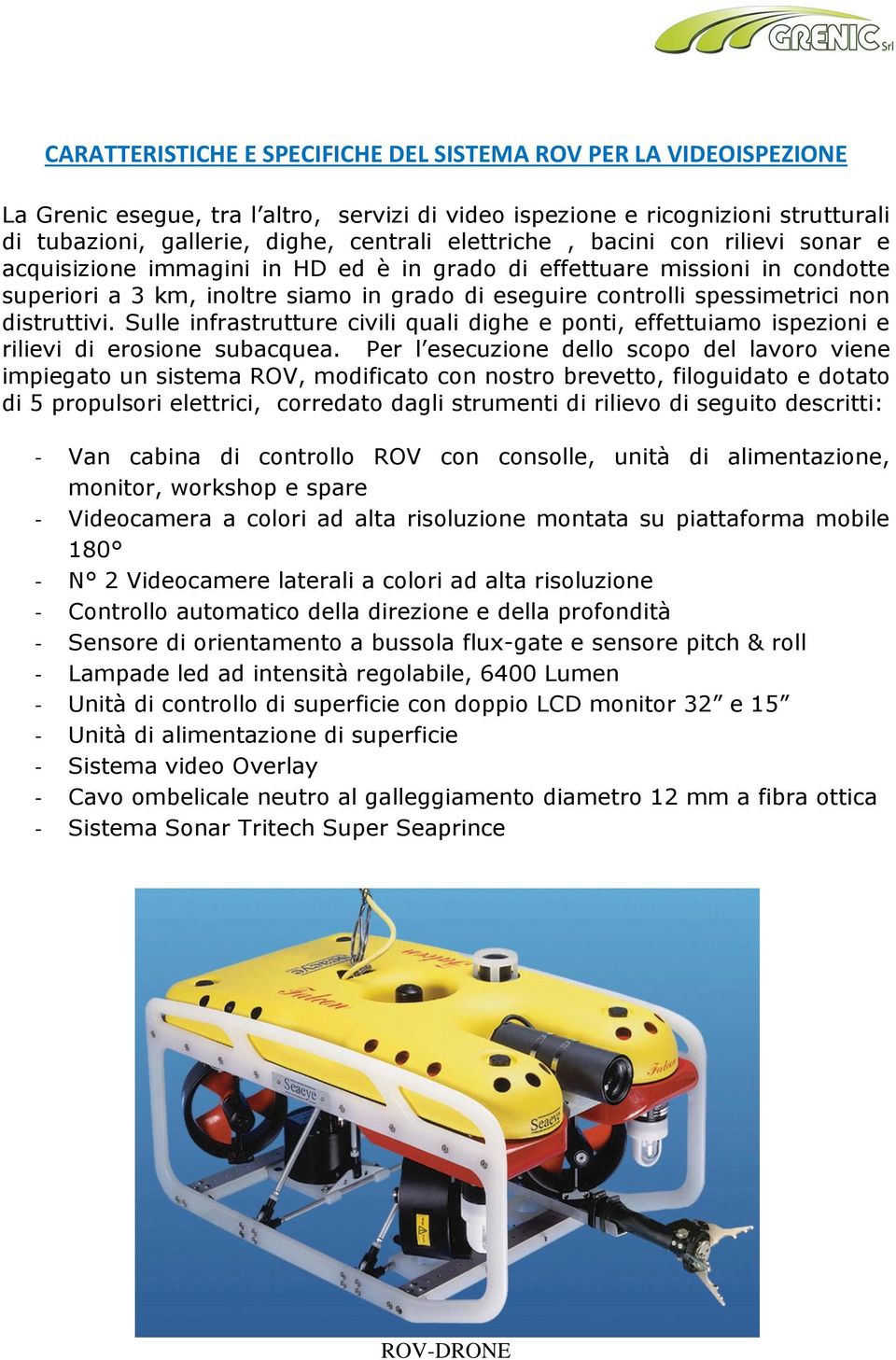 distruttivi. Sulle infrastrutture civili quali dighe e ponti, effettuiamo ispezioni e rilievi di erosione subacquea.