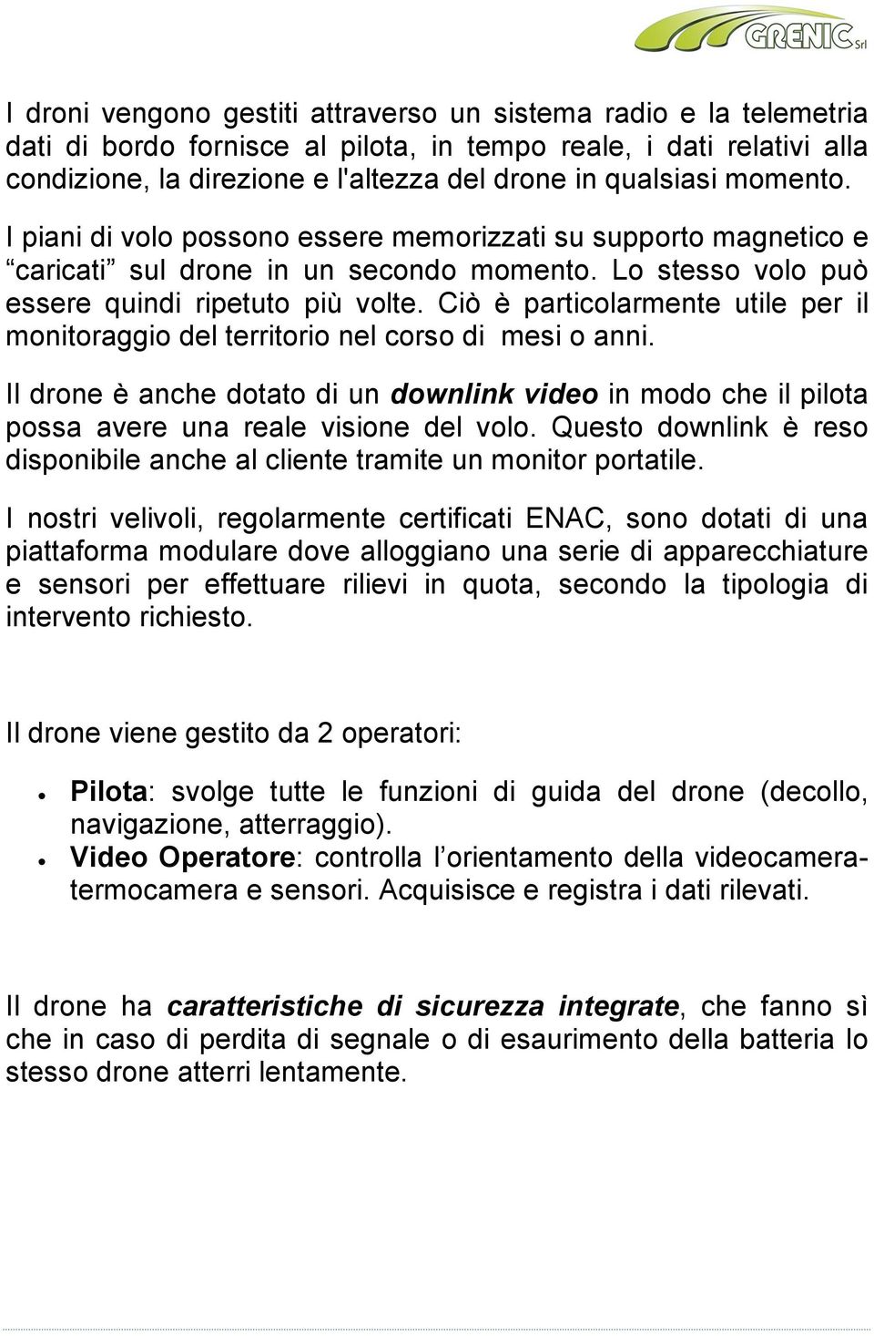 Ciò è particolarmente utile per il monitoraggio del territorio nel corso di mesi o anni. Il drone è anche dotato di un downlink video in modo che il pilota possa avere una reale visione del volo.