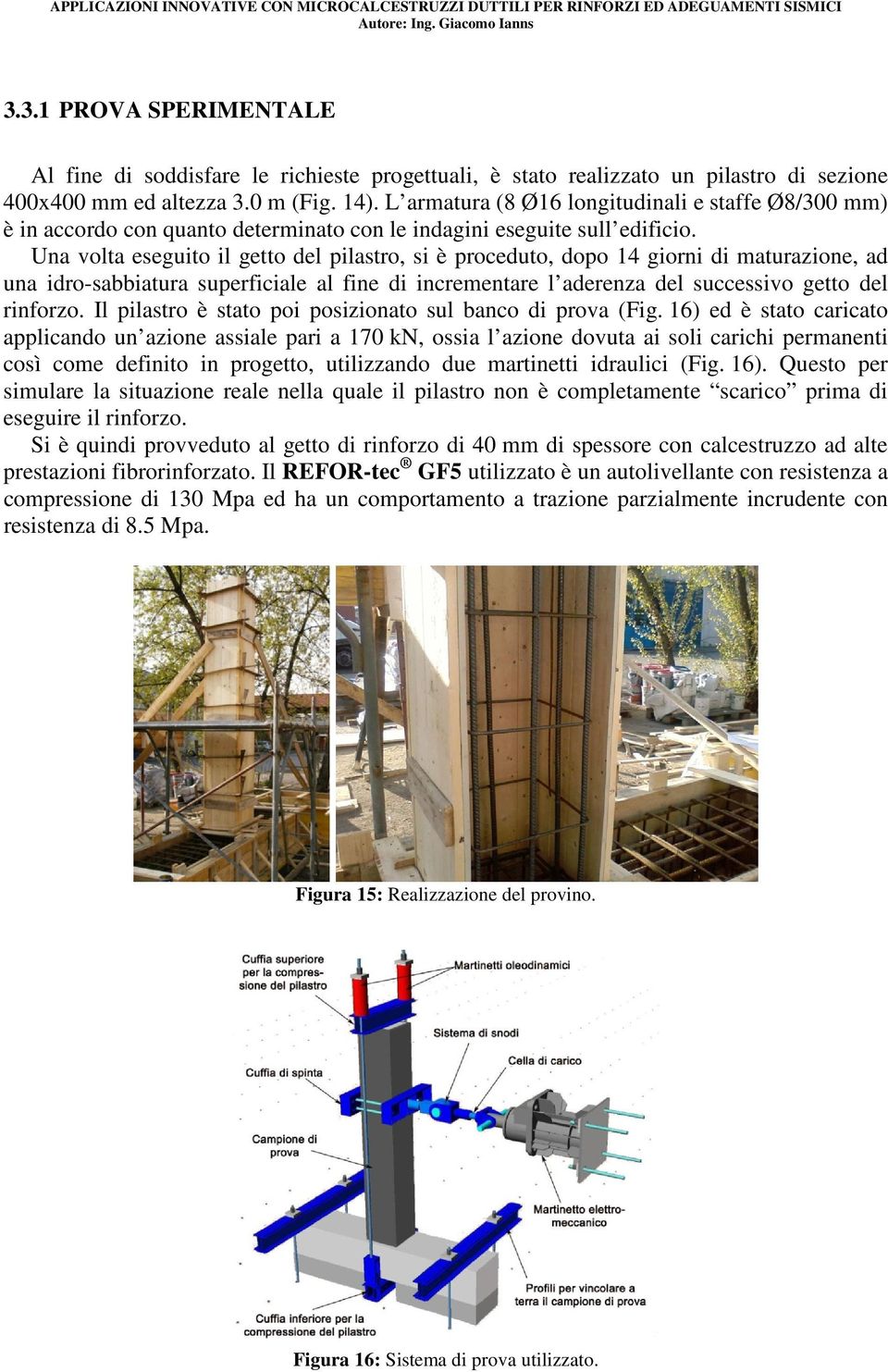 Una volta eseguito il getto del pilastro, si è proceduto, dopo 14 giorni di maturazione, ad una idro-sabbiatura superficiale al fine di incrementare l aderenza del successivo getto del rinforzo.