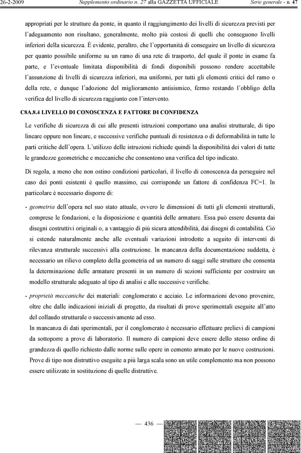 È evidente, peraltro, che l opportunità di conseguire un livello di sicurezza per quanto possibile uniforme su un ramo di una rete di trasporto, del quale il ponte in esame fa parte, e l eventuale