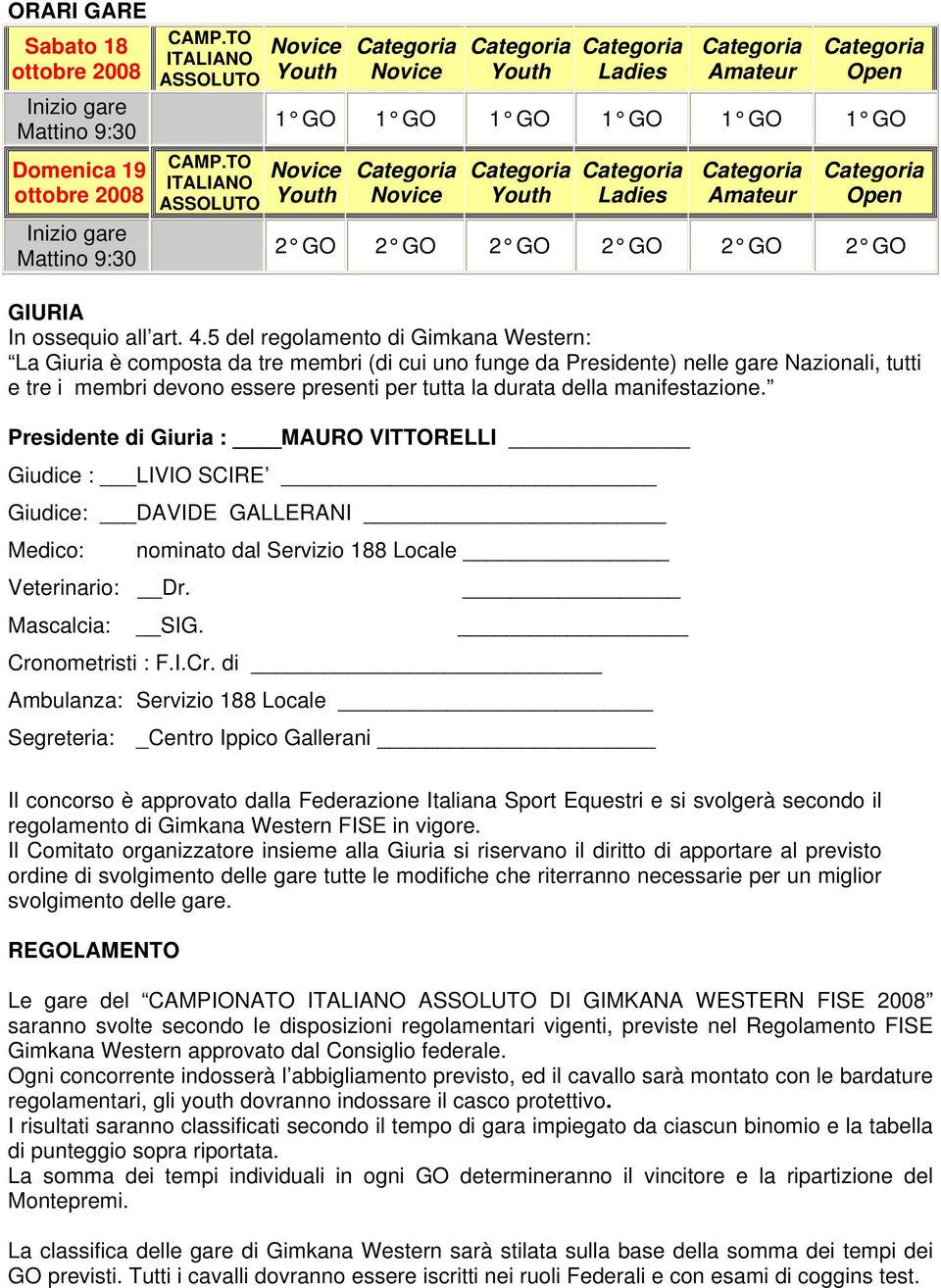 5 del regolamento di Gimkana Western: La Giuria è composta da tre membri (di cui uno funge da Presidente) nelle gare Nazionali, tutti e tre i membri devono essere presenti per tutta la durata della