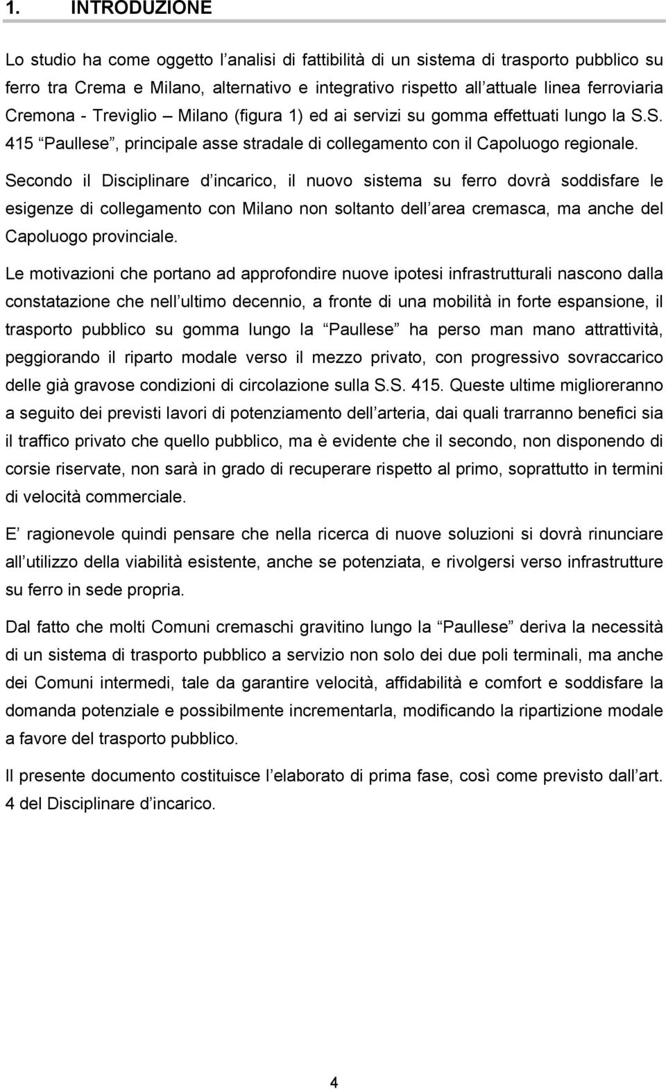 Secondo il Disciplinare d incarico, il nuovo sistema su ferro dovrà soddisfare le esigenze di collegamento con Milano non soltanto dell area cremasca, ma anche del Capoluogo provinciale.
