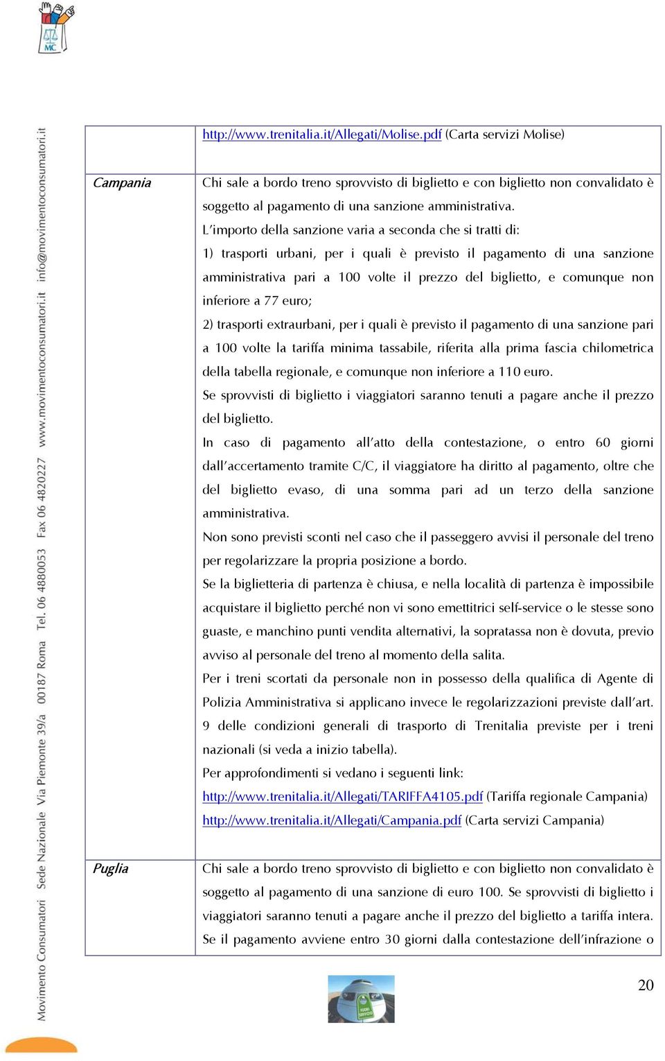 L importo della sanzione varia a seconda che si tratti di: 1) trasporti urbani, per i quali è previsto il pagamento di una sanzione amministrativa pari a 100 volte il prezzo del biglietto, e comunque