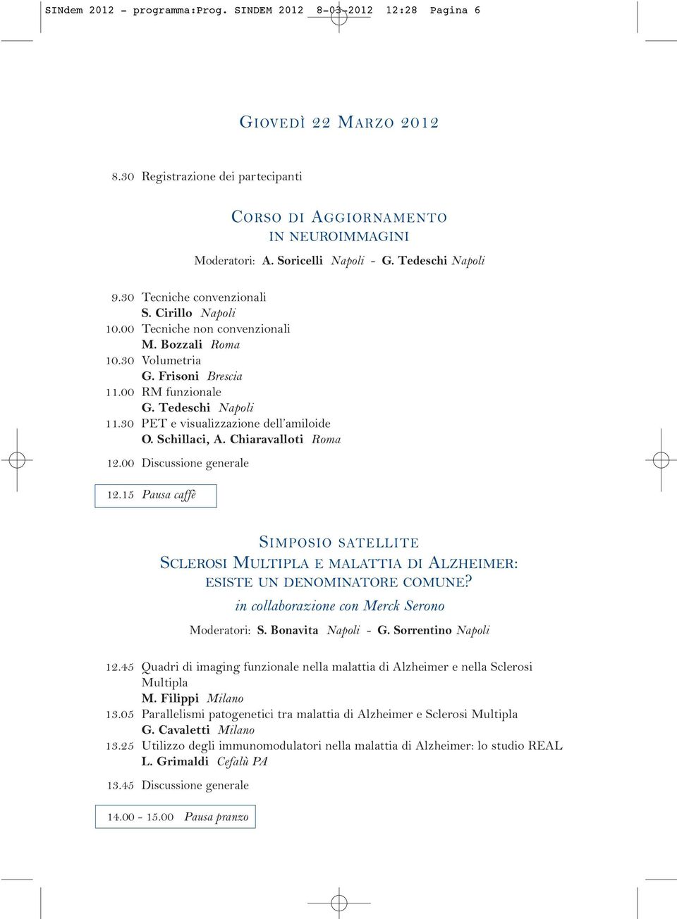 Tedeschi Napoli 11.30 PET e visualizzazione dell amiloide O. Schillaci, A. Chiaravalloti Roma 12.00 Discussione generale 12.