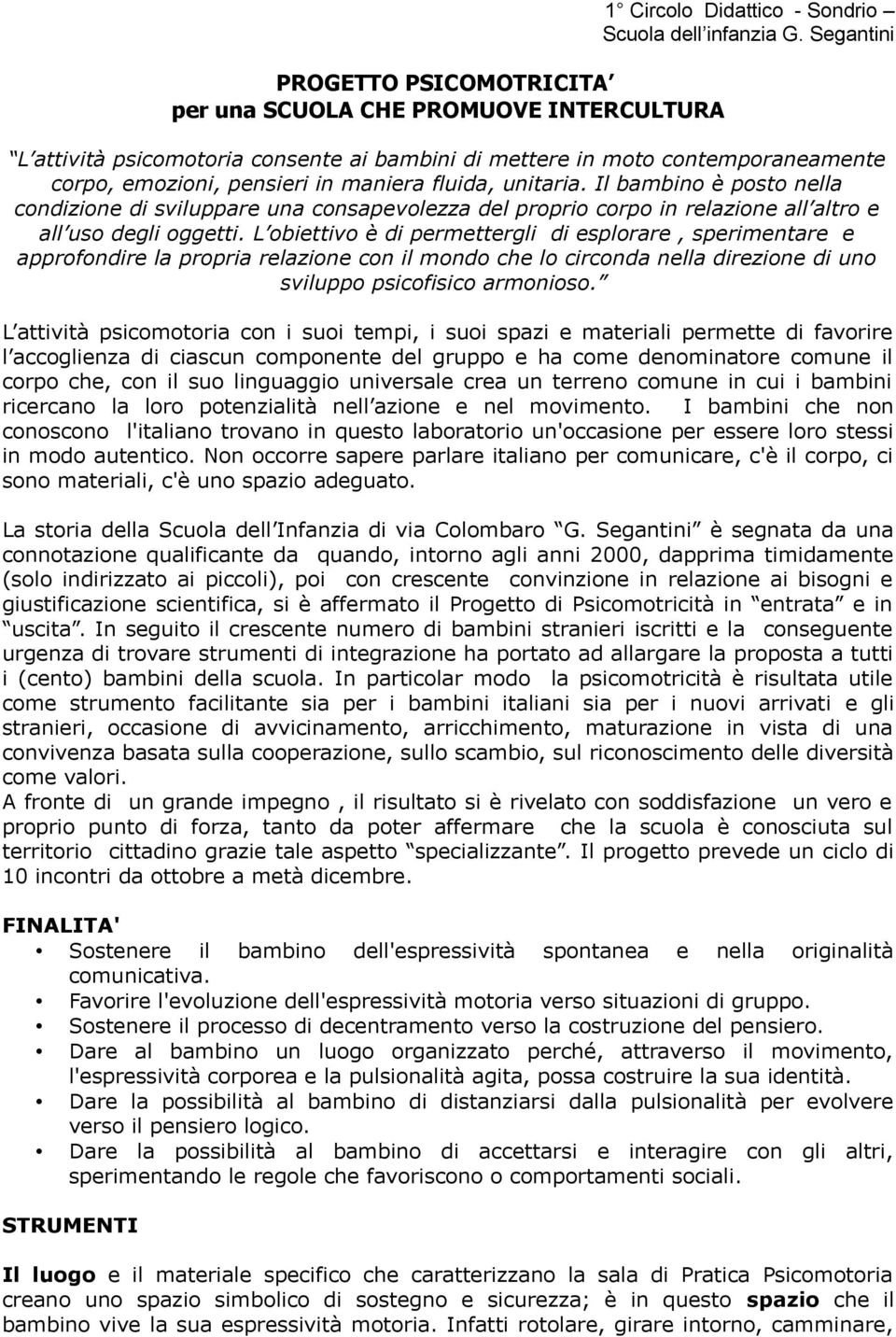 Il bambino è posto nella condizione di sviluppare una consapevolezza del proprio corpo in relazione all altro e all uso degli oggetti.