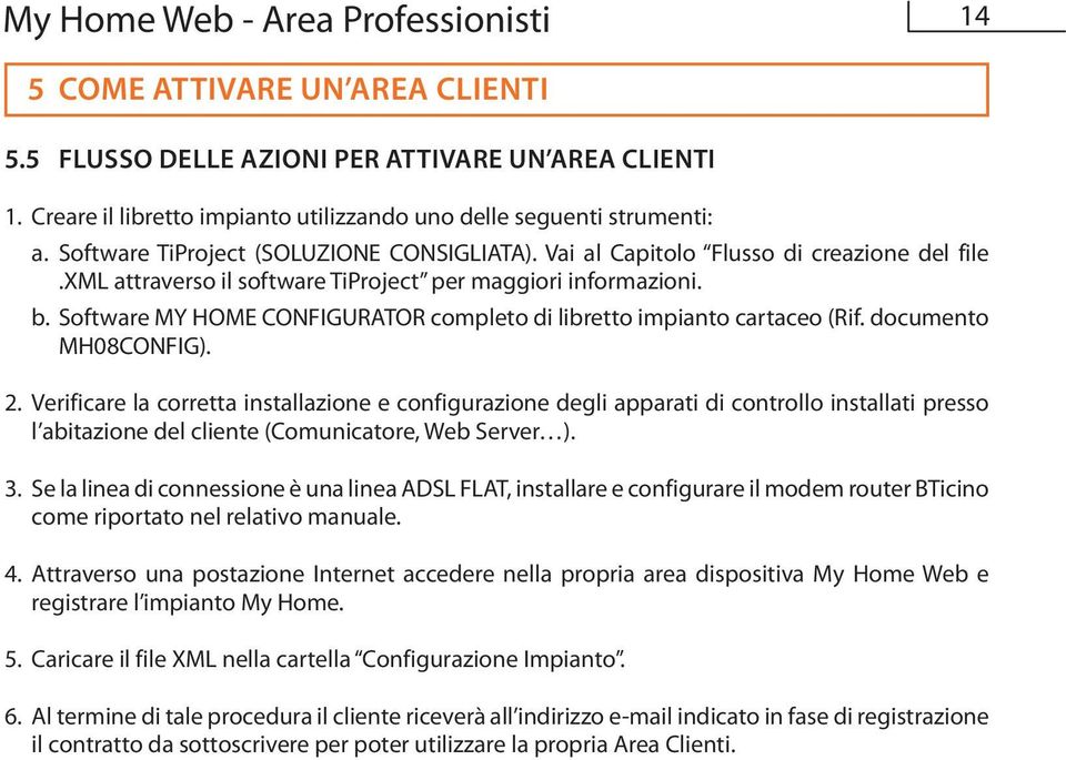 Software MY HOME CONFIGURATOR completo di libretto impianto cartaceo (Rif. documento MH08CONFIG). 2.