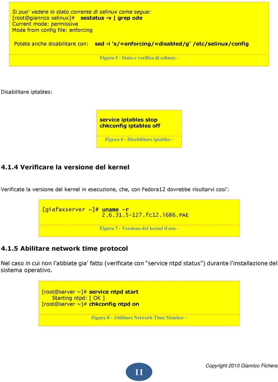 4 Verificare la versione del kernel Verificate la versione del kernel in esecuzione, che, con Fedora12 dovrebbe risultarvi cosi : [giafaxserver ~]# uname -r 2.6.31.5-127.fc12.i686.