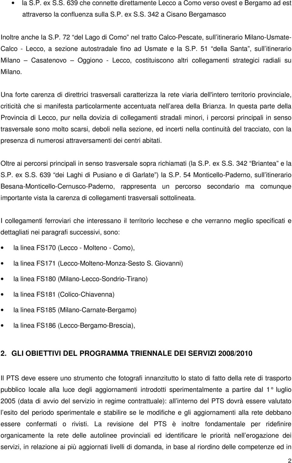 Una forte carenza di direttrici trasversali caratterizza la rete viaria dell'intero territorio provinciale, criticità che si manifesta particolarmente accentuata nell area della Brianza.