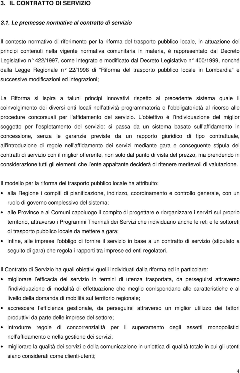 comunitaria in materia, è rappresentato dal Decreto Legislativo n 422/1997, come integrato e modificat o dal Decreto Legislativo n 400/1999, nonché dalla Legge Regionale n 22/1998 di Riforma del tr