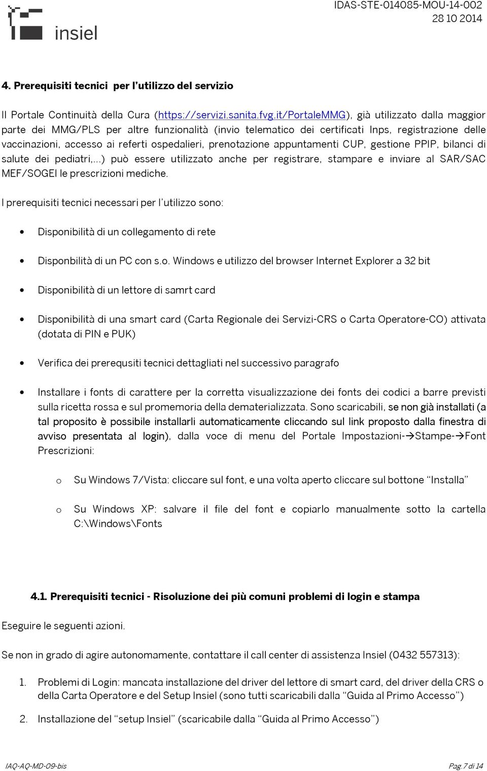 prenotazione appuntamenti CUP, gestione PPIP, bilanci di salute dei pediatri, ) può essere utilizzato anche per registrare, stampare e inviare al SAR/SAC MEF/SOGEI le prescrizioni mediche.