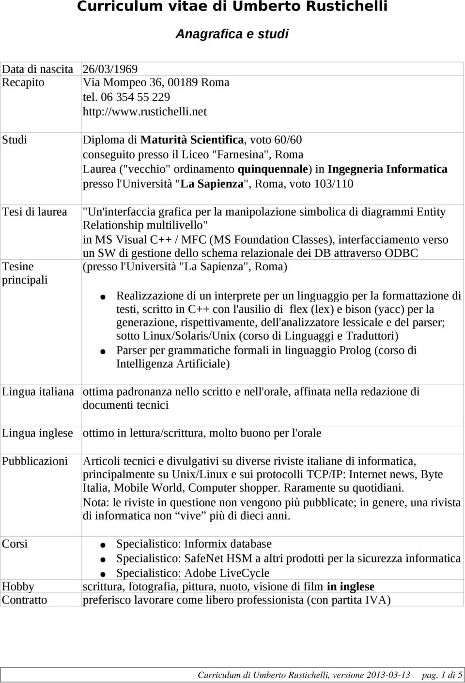 Sapienza", Roma, voto 103/110 Tesi di laurea Tesine principali "Un'interfaccia grafica per la manipolazione simbolica di diagrammi Entity Relationship multilivello" in MS Visual C++ / MFC (MS