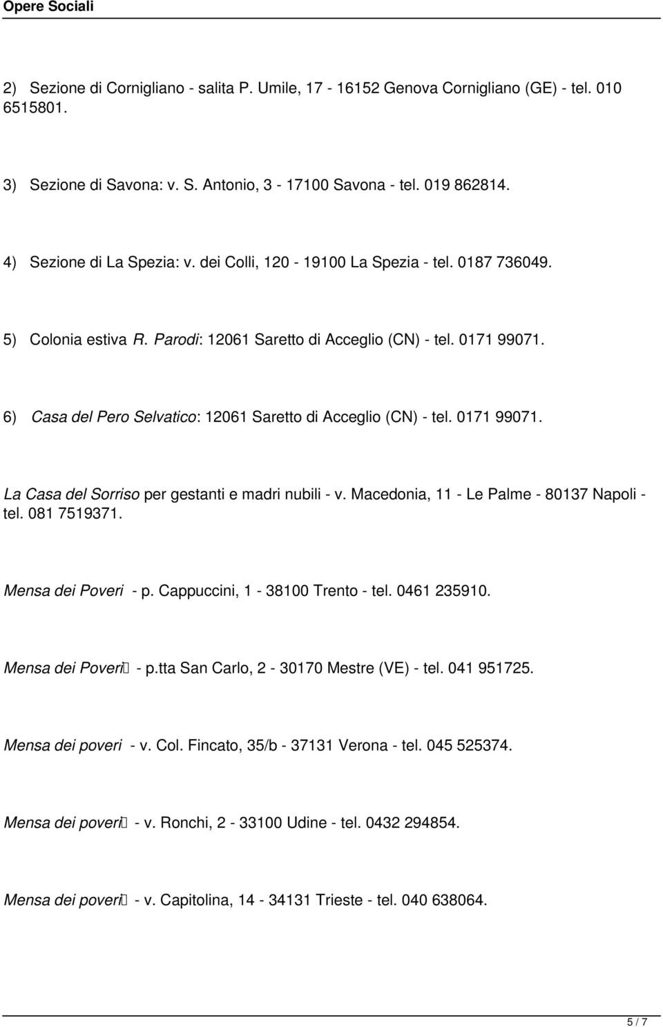 0171 99071. La Casa del Sorriso per gestanti e madri nubili - v. Macedonia, 11 - Le Palme - 80137 Napoli - tel. 081 7519371. Mensa dei Poveri - p. Cappuccini, 1-38100 Trento - tel. 0461 235910.