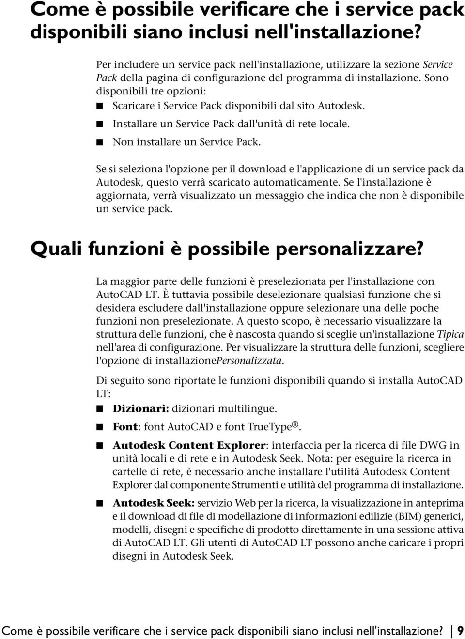 Sono disponibili tre opzioni: Scaricare i Service Pack disponibili dal sito Autodesk. Installare un Service Pack dall'unità di rete locale. Non installare un Service Pack.