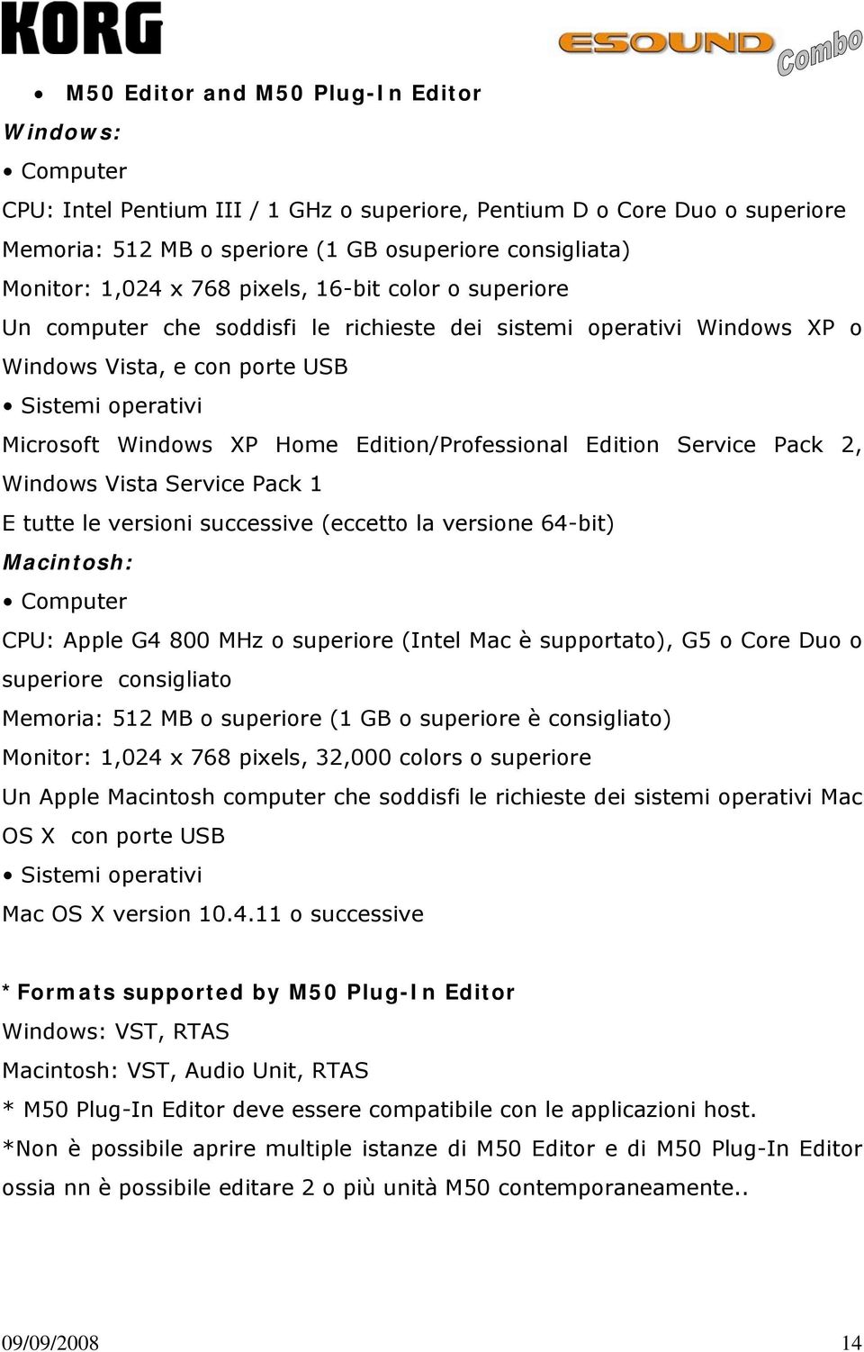 Edition/Professional Edition Service Pack 2, Windows Vista Service Pack 1 E tutte le versioni successive (eccetto la versione 64-bit) Macintosh: Computer CPU: Apple G4 800 MHz o superiore (Intel Mac