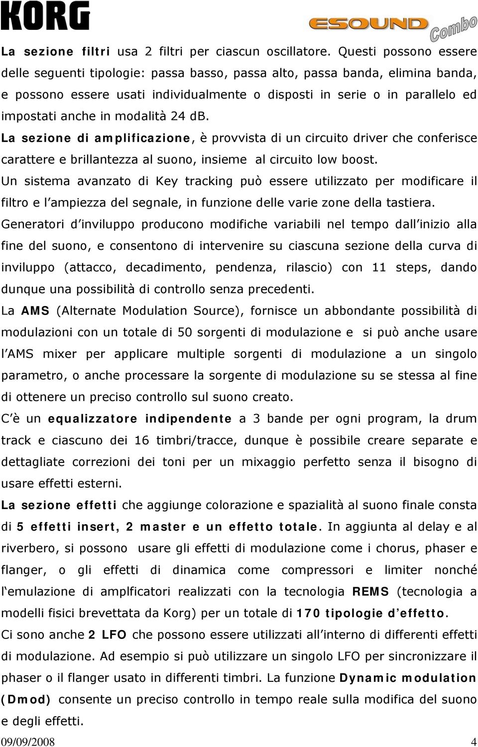 modalità 24 db. La sezione di amplificazione, è provvista di un circuito driver che conferisce carattere e brillantezza al suono, insieme al circuito low boost.