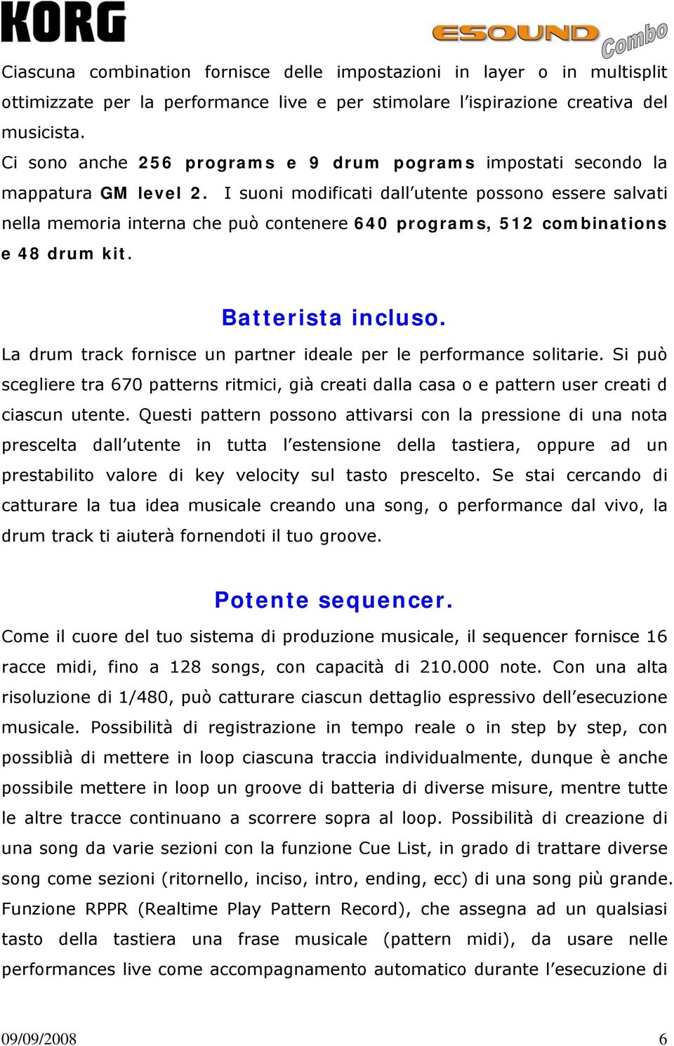 I suoni modificati dall utente possono essere salvati nella memoria interna che può contenere 640 programs, 512 combinations e 48 drum kit. Batterista incluso.