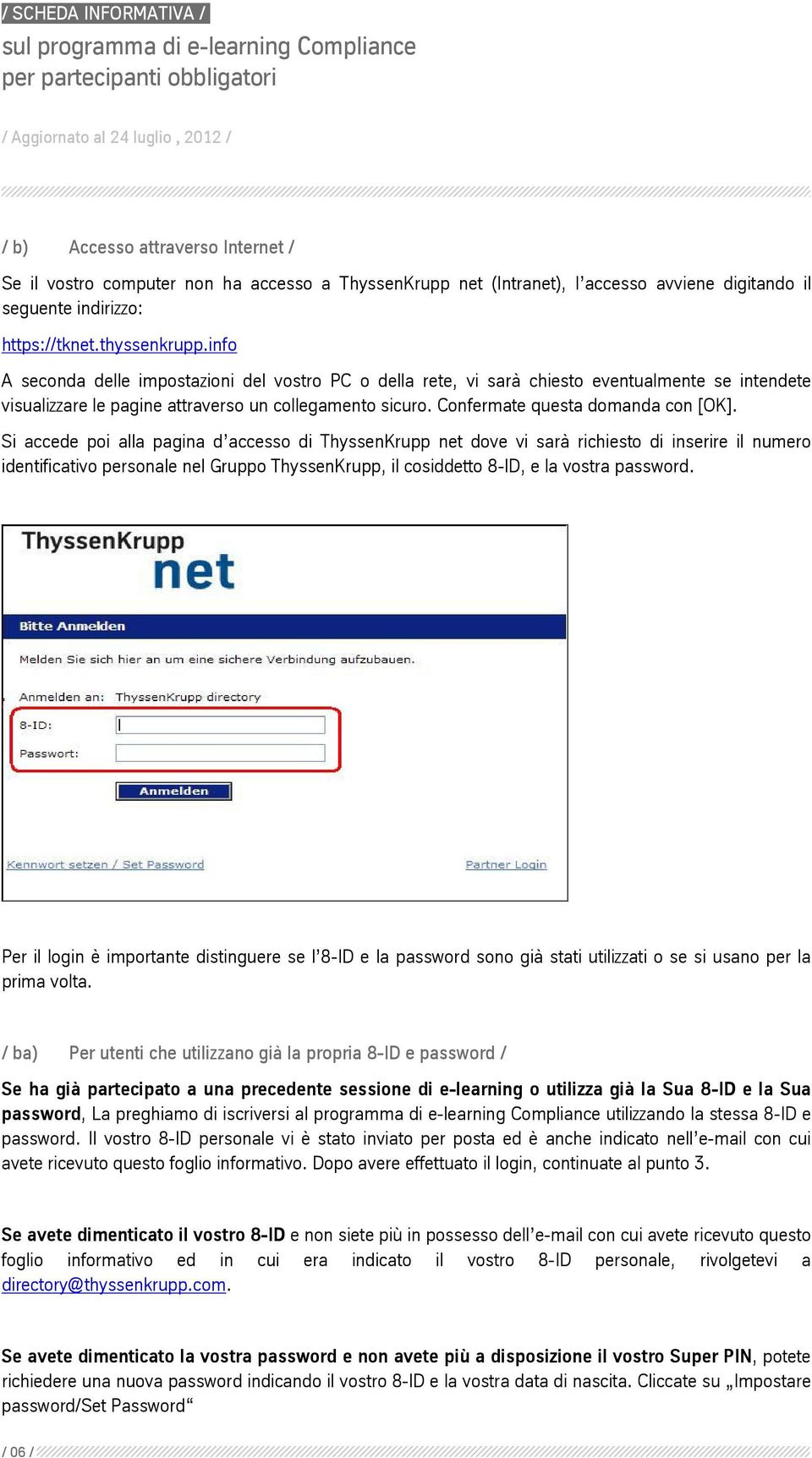 Si accede poi alla pagina d accesso di ThyssenKrupp net dove vi sarà richiesto di inserire il numero identificativo personale nel Gruppo ThyssenKrupp, il cosiddetto 8-ID, e la vostra password.