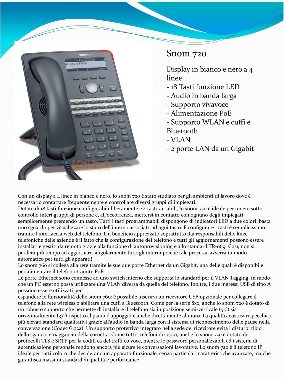 Dotato di 18 tasti funzione confi gurabili liberamente e 4 tasti variabili, lo snom 720 è ideale per tenere sotto controllo interi gruppi di persone e, all occorrenza, mettersi in contatto con ognuno