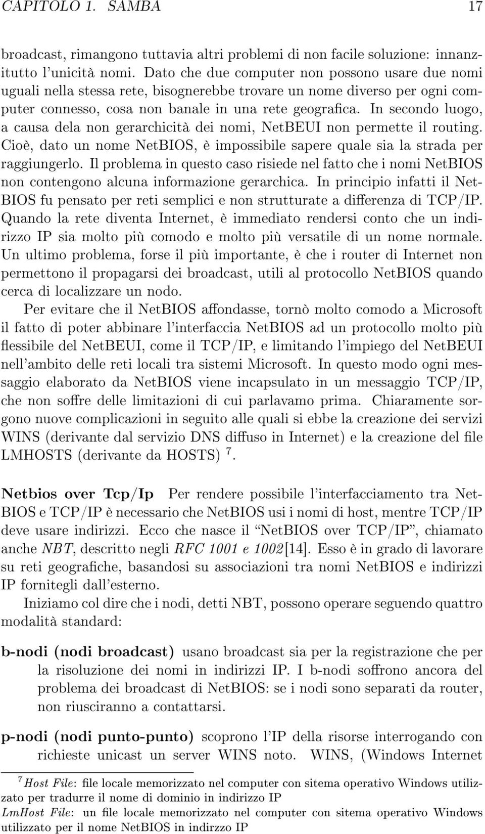 In secondo luogo, a causa dela non gerarchicità dei nomi, NetBEUI non permette il routing. Cioè, dato un nome NetBIOS, è impossibile sapere quale sia la strada per raggiungerlo.