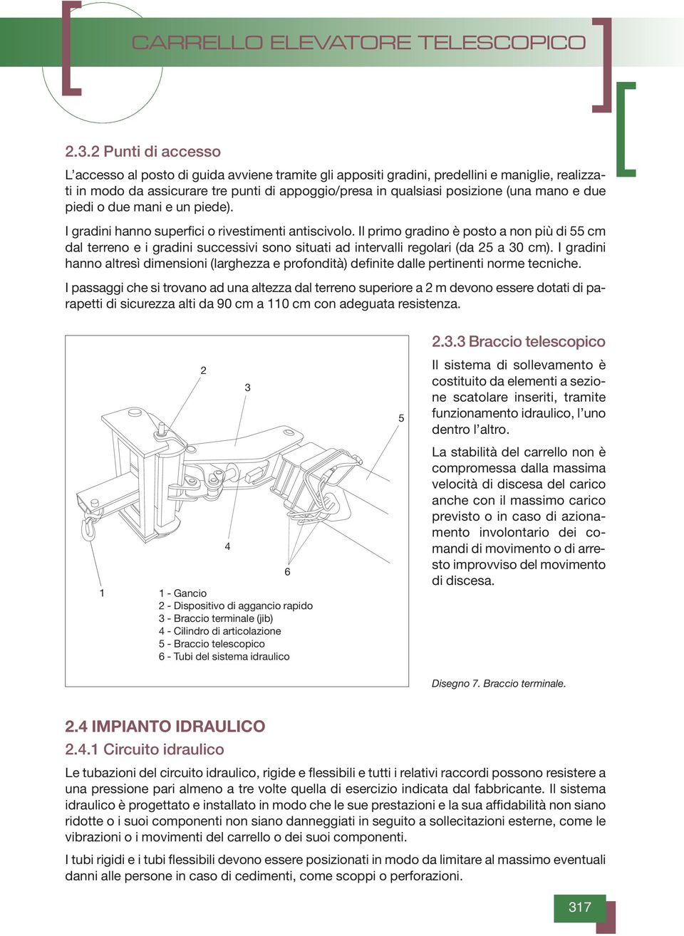 Il primo gradino è posto a non più di 55 cm dal terreno e i gradini successivi sono situati ad intervalli regolari (da 5 a 30 cm).