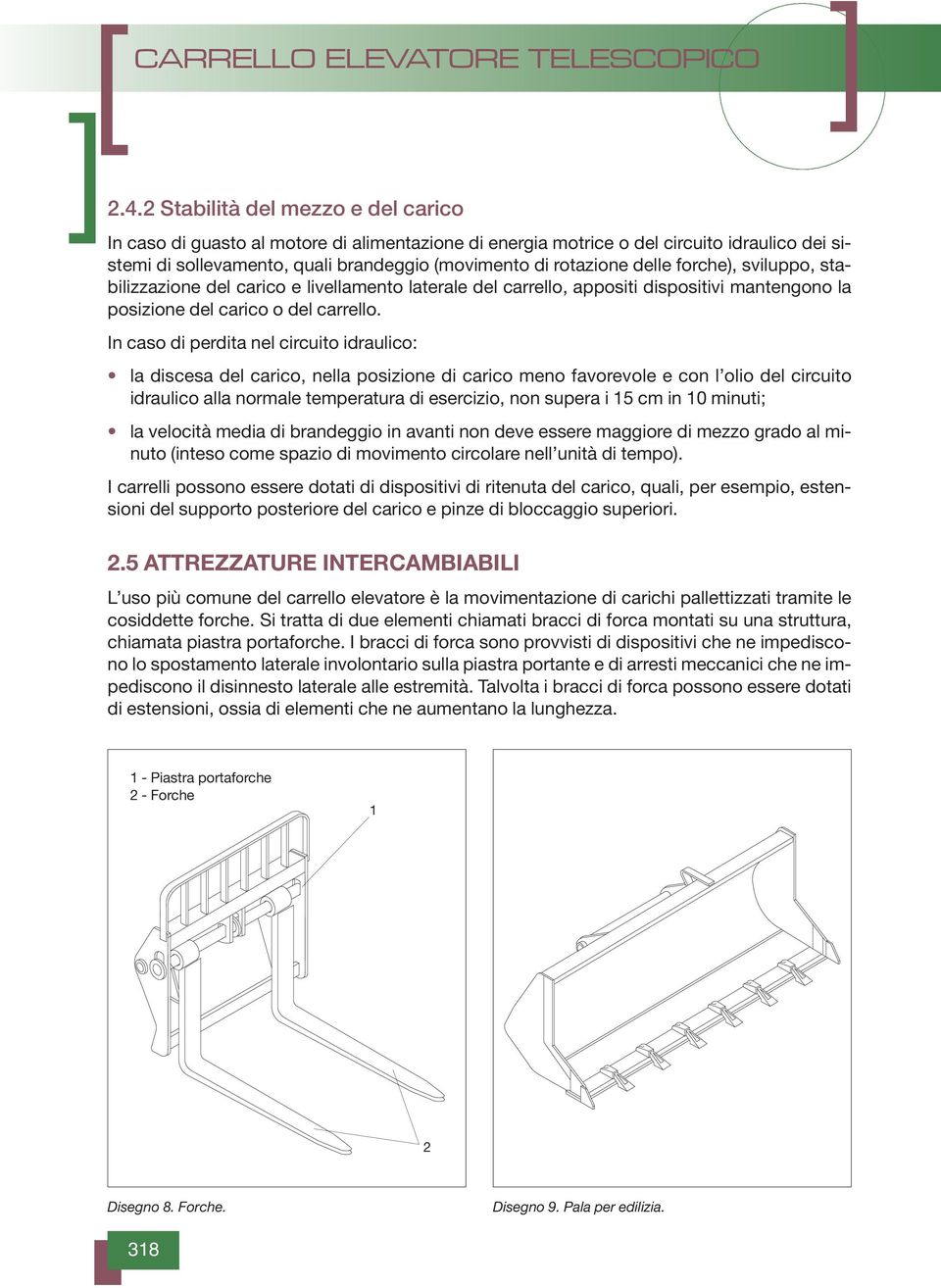 In caso di perdita nel circuito idraulico: la discesa del carico, nella posizione di carico meno favorevole e con l olio del circuito idraulico alla normale temperatura di esercizio, non supera i 5