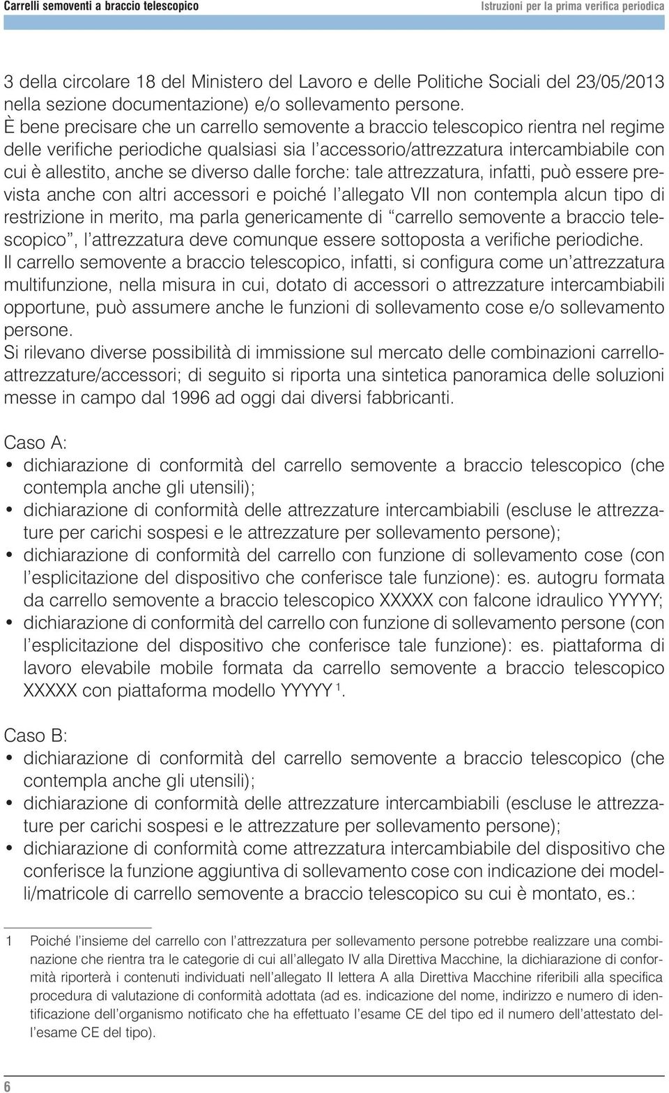 diverso dalle forche: tale attrezzatura, infatti, può essere prevista anche con altri accessori e poiché l allegato VII non contempla alcun tipo di restrizione in merito, ma parla genericamente di