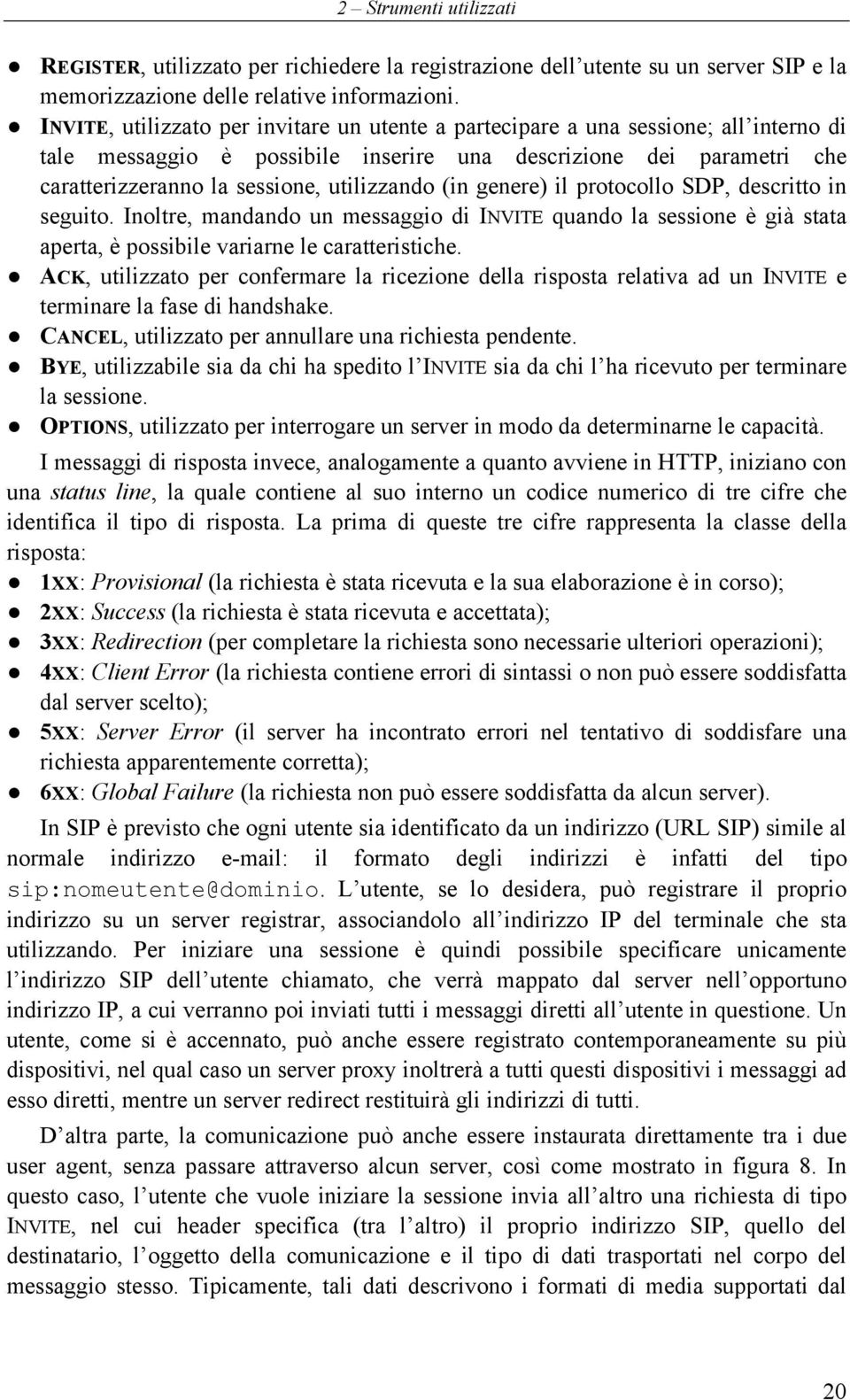 (in genere) il protocollo SDP, descritto in seguito. Inoltre, mandando un messaggio di INVITE quando la sessione è già stata aperta, è possibile variarne le caratteristiche.