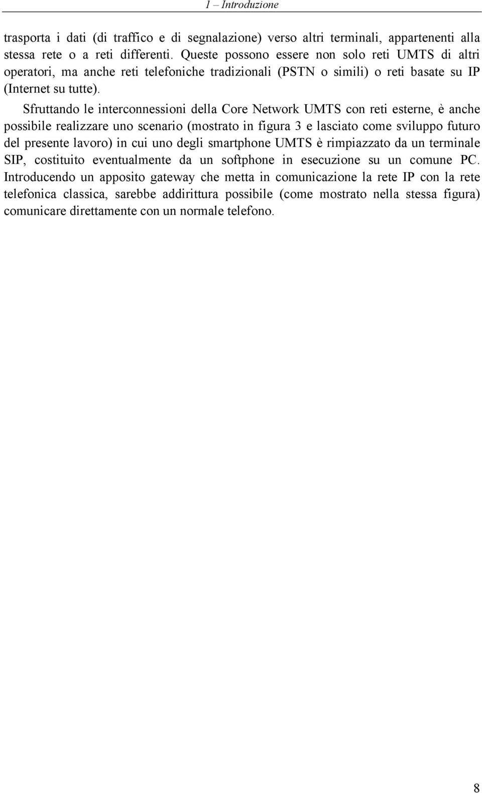 Sfruttando le interconnessioni della Core Network UMTS con reti esterne, è anche possibile realizzare uno scenario (mostrato in figura 3 e lasciato come sviluppo futuro del presente lavoro) in cui