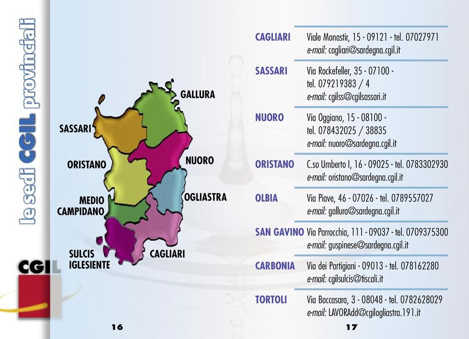 it NUORO Via Oggiano, 15-08100 - tel. 078432025 / 38835 e-mail: nuoro@sardegna.cgil.it ORISTANO C.so Umberto I, 16-09025 - tel. 0783302930 e-mail: oristano@sardegna.cgil.it OLBIA Via Piave, 46-07026 - tel.