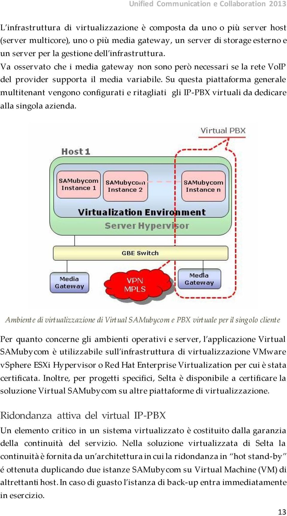 Su questa piattaforma generale multitenant vengono configurati e ritagliati gli IP-PBX virtuali da dedicare alla singola azienda.