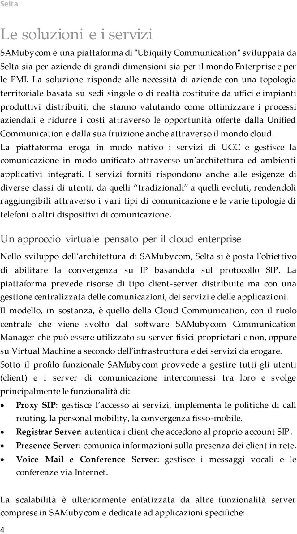 ottimizzare i processi aziendali e ridurre i costi attraverso le opportunità offerte dalla Unified Communication e dalla sua fruizione anche attraverso il mondo cloud.