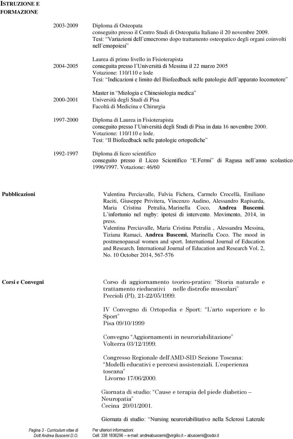 Votazione: 110/110 e lode Tesi: Indicazioni e limito del Biofeedback nelle patologie dell apparato locomotore Master in Miologia e Chinesiologia medica Università degli Studi di Pisa Facoltà di