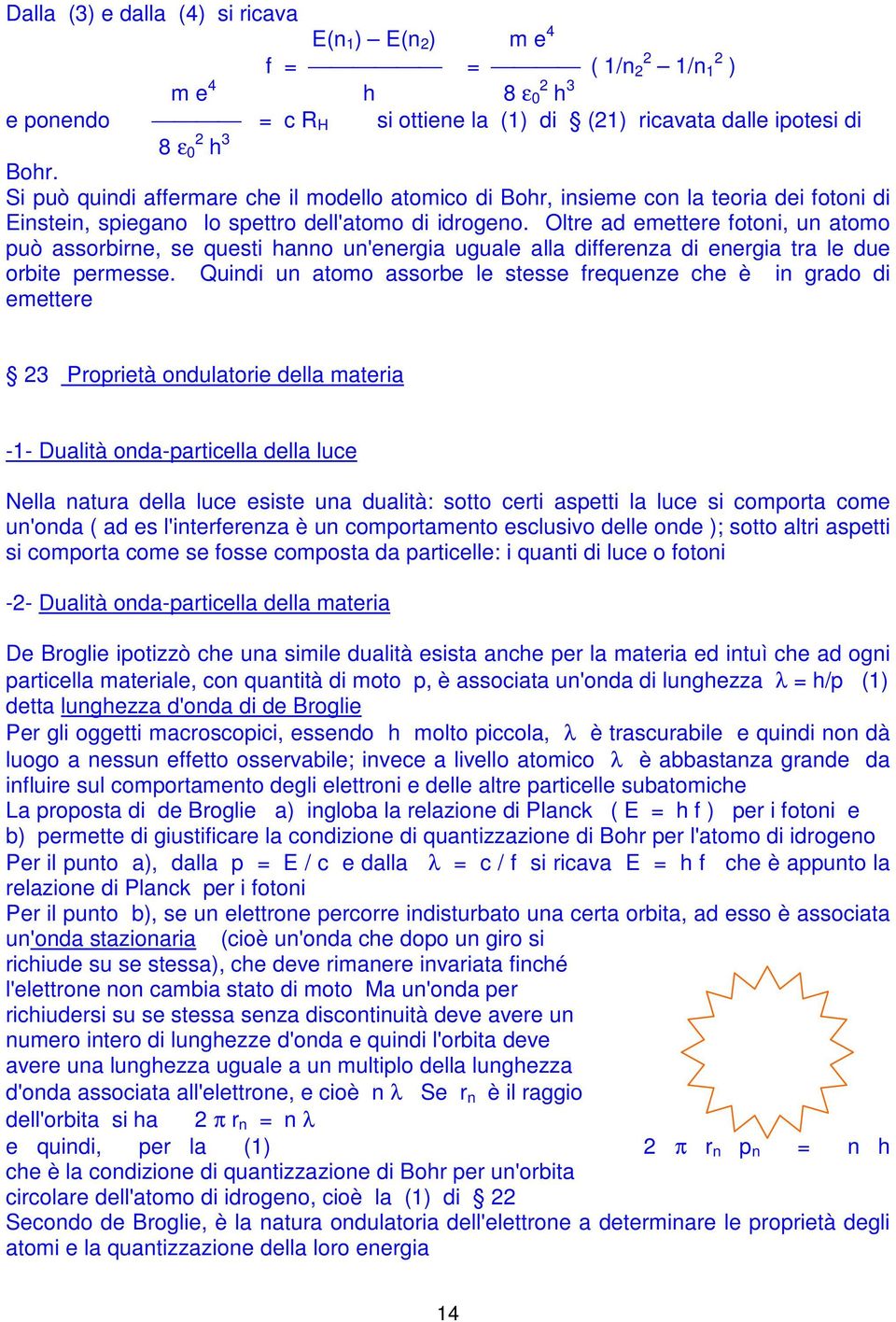 Oltre ad emettere fotoni, un atomo può assorbirne, se questi hanno un'energia uguale alla differenza di energia tra le due orbite permesse.