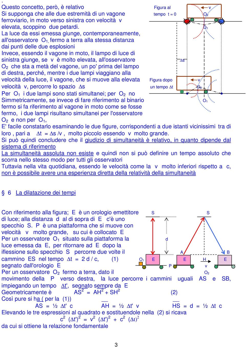 sinistra giunge, se v è molto elevata, all'osservatore s O 2 che sta a metà del vagone, un po' prima del lampo di destra, perché, mentre i due lampi viaggiano alla velocità della luce, il vagone, che