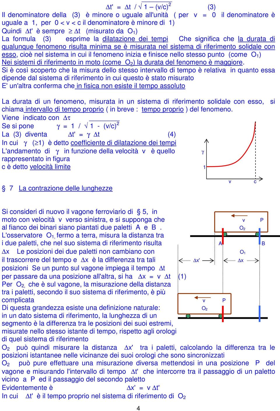 cui il fenomeno inizia e finisce nello stesso punto (come O 1 ) Nei sistemi di riferimento in moto (come O 2 ) la durata del fenomeno è maggiore.