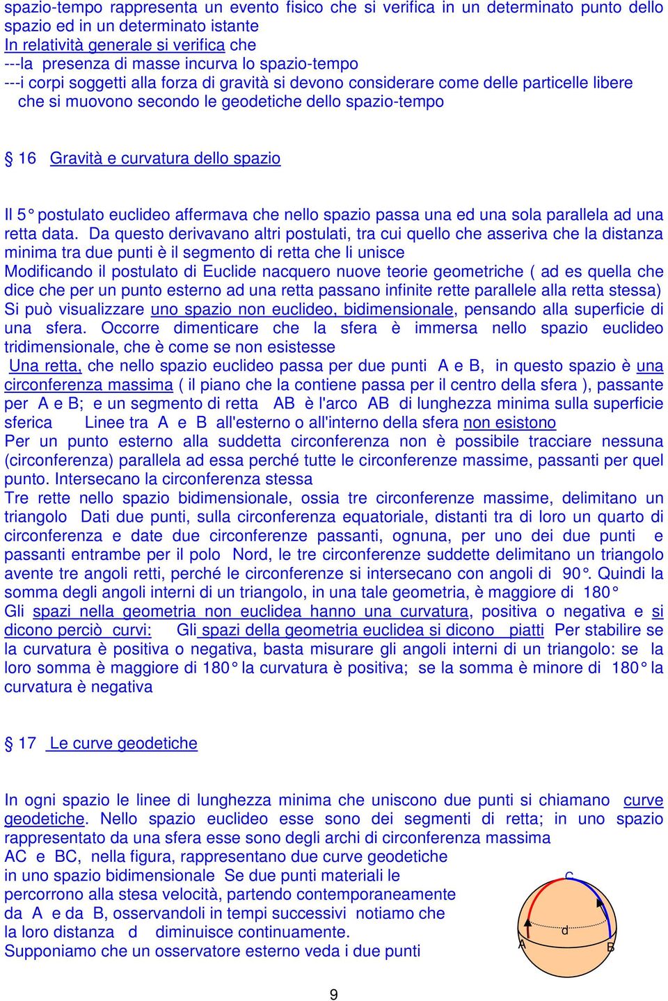 Il 5 postulato euclideo affermava che nello spazio passa una ed una sola parallela ad una retta data.