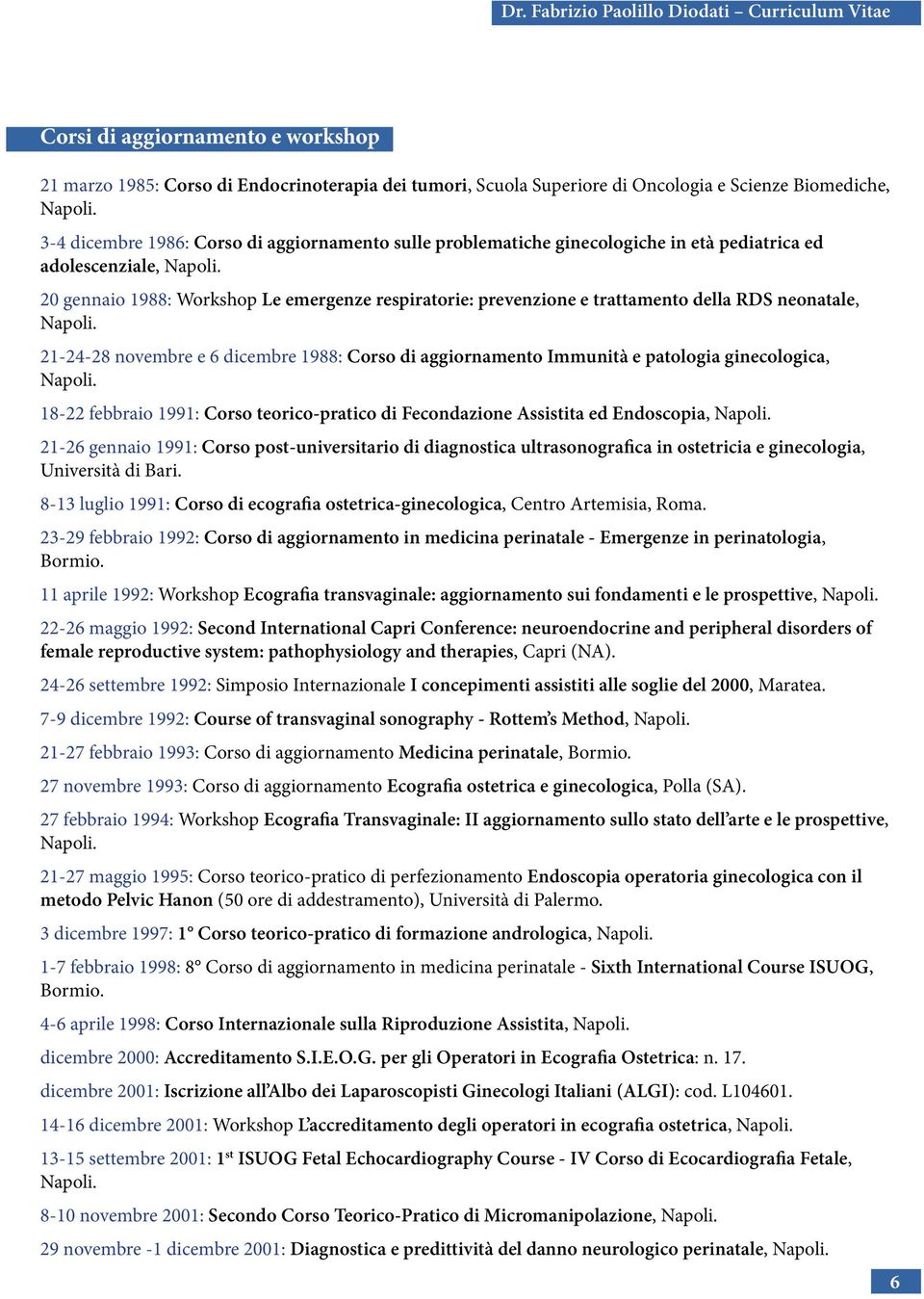 1988: Corso di aggiornamento Immunità e patologia ginecologica, 18-22 febbraio 1991: Corso teorico-pratico di Fecondazione Assistita ed Endoscopia, 21-26 gennaio 1991: Corso post-universitario di