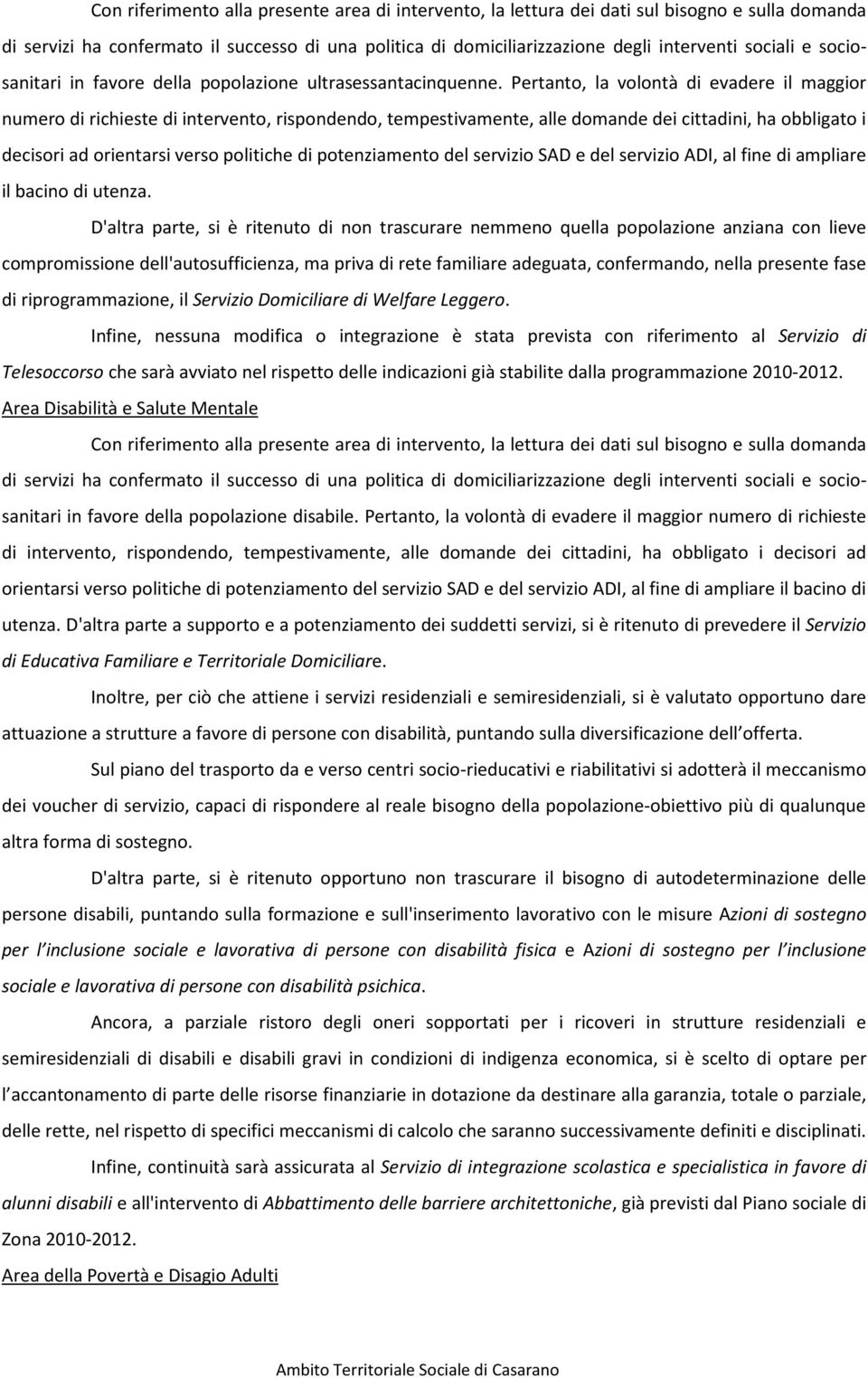 Pertanto, la volontà di evadere il maggior numero di richieste di intervento, rispondendo, tempestivamente, alle domande dei cittadini, ha obbligato i decisori ad orientarsi verso politiche di