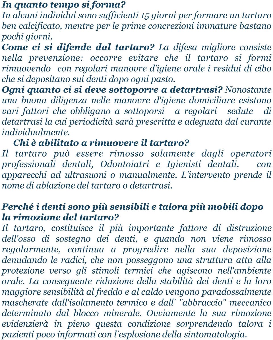 La difesa migliore consiste nella prevenzione: occorre evitare che il tartaro si formi rimuovendo con regolari manovre d'igiene orale i residui di cibo che si depositano sui denti dopo ogni pasto.